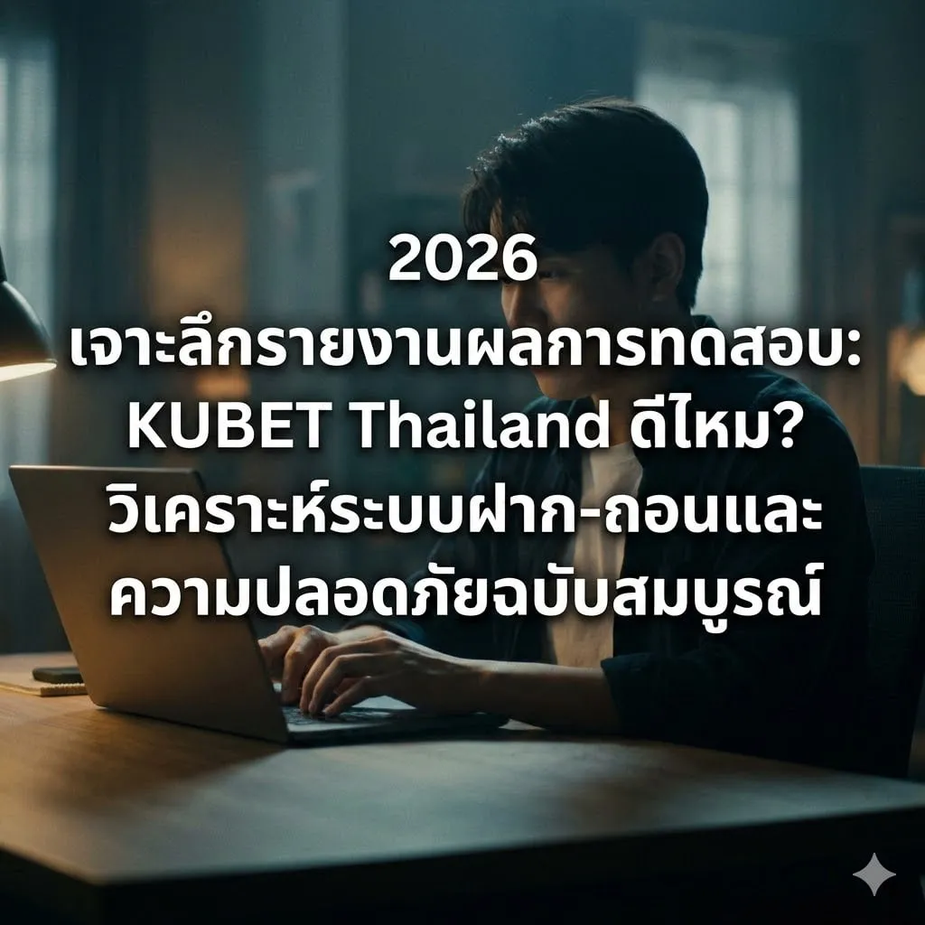 2026 เจาะลึกรายงานผลการทดสอบ: KUBET Thailand ดีไหม? วิเคราะห์ระบบฝาก-ถอนและความปลอดภัยฉบับสมบูรณ์